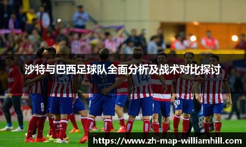 沙特与巴西足球队全面分析及战术对比探讨